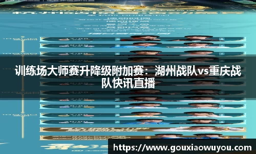 训练场大师赛升降级附加赛：湖州战队vs重庆战队快讯直播