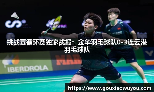 挑战赛循环赛独家战报：金华羽毛球队0-3连云港羽毛球队